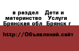  в раздел : Дети и материнство » Услуги . Брянская обл.,Брянск г.